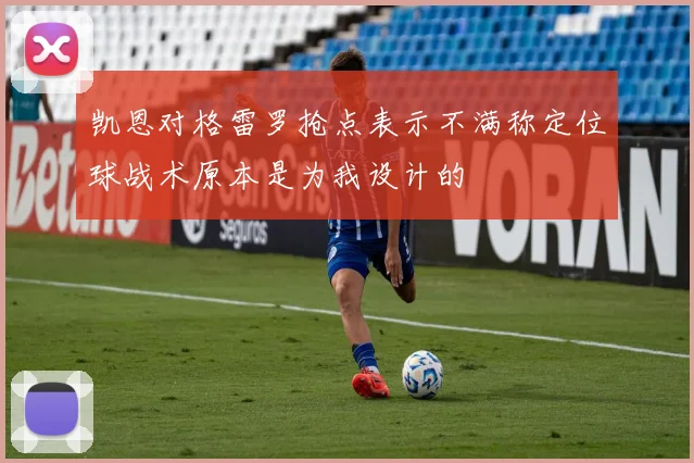 凯恩对格雷罗抢点表示不满称定位球战术原本是为我设计的