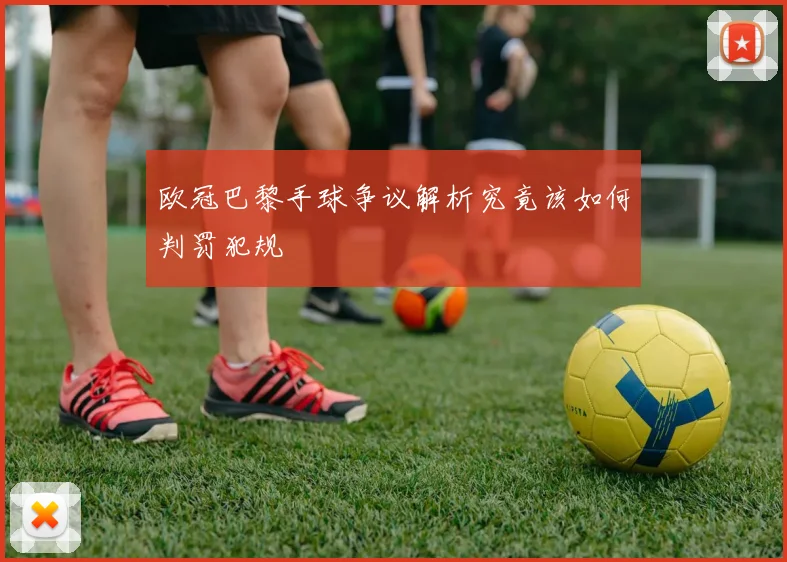 欧冠巴黎手球争议解析究竟该如何判罚犯规