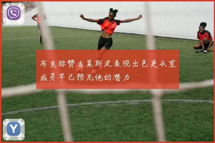 布克称赞吉莱斯皮表现出色更衣室成员早已预见他的潜力