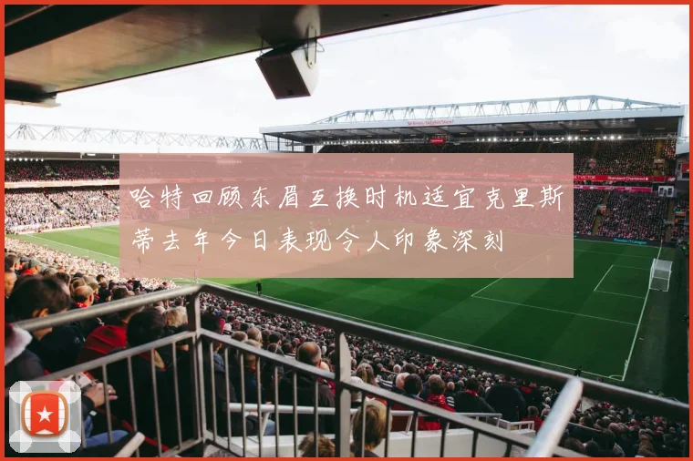 哈特回顾东眉互换时机适宜克里斯蒂去年今日表现令人印象深刻