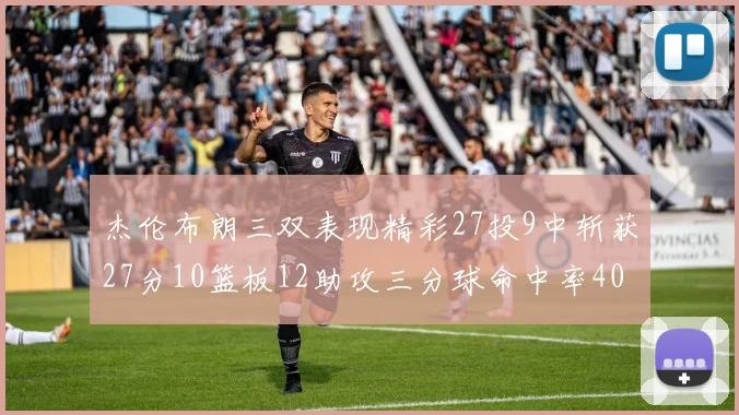 杰伦布朗三双表现精彩27投9中斩获27分10篮板12助攻三分球命中率40