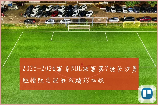 2025-2026赛季NBL联赛第7场长沙勇胜惜败合肥狂风精彩回顾