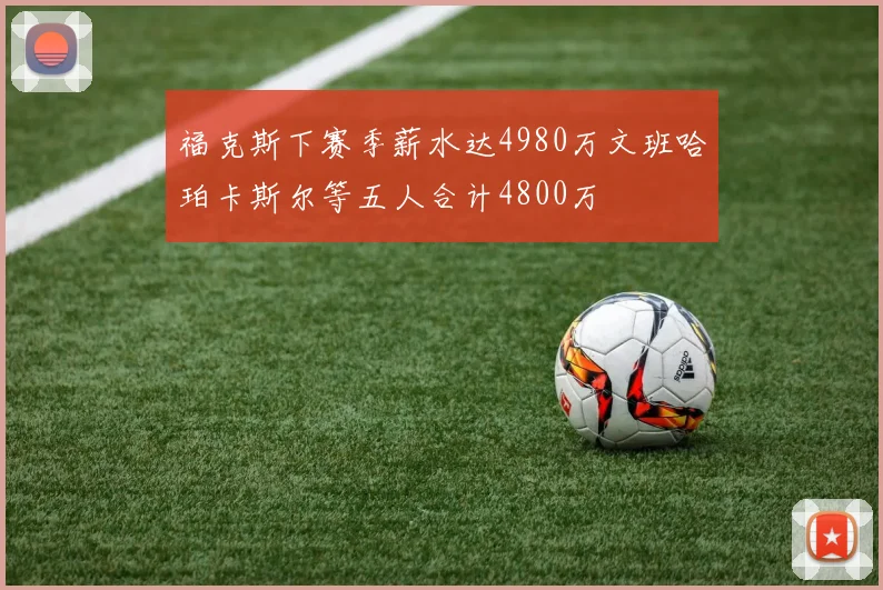 福克斯下赛季薪水达4980万文班哈珀卡斯尔等五人合计4800万