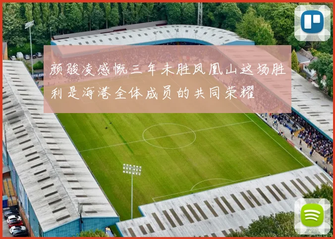 颜骏凌感慨三年未胜凤凰山这场胜利是海港全体成员的共同荣耀