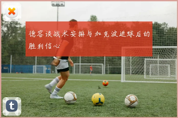 德容谈战术安排与加克波进球后的胜利信心