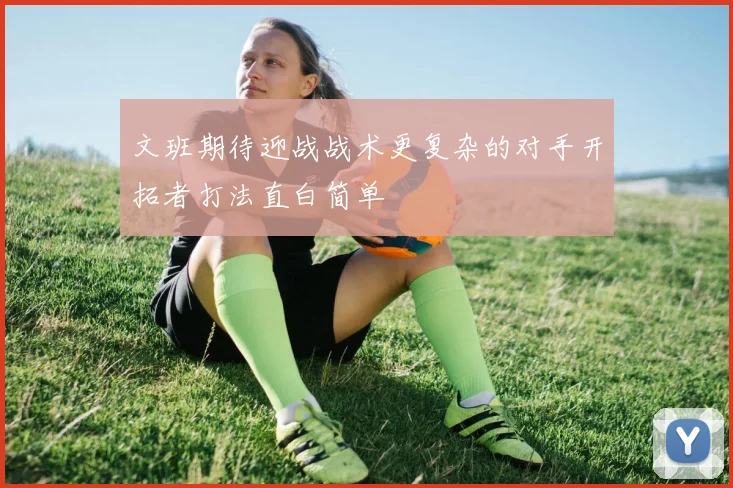文班期待迎战战术更复杂的对手开拓者打法直白简单